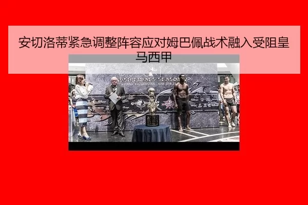 安切洛蒂紧急调整阵容应对姆巴佩战术融入受阻皇马西甲