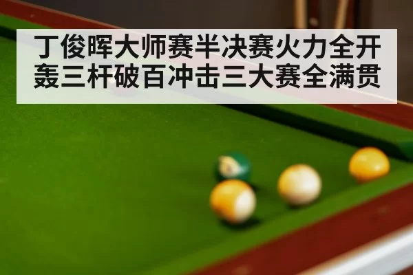 丁俊晖大师赛半决赛火力全开轰三杆破百冲击三大赛全满贯