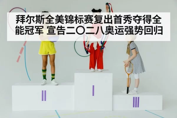 拜尔斯全美锦标赛复出首秀夺得全能冠军 宣告二〇二八奥运强势回归