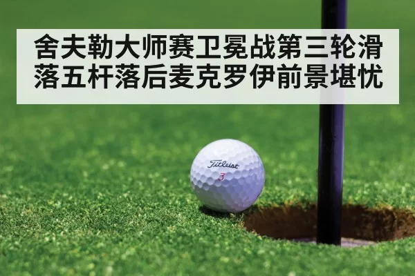 舍夫勒大师赛卫冕战第三轮滑落五杆落后麦克罗伊前景堪忧